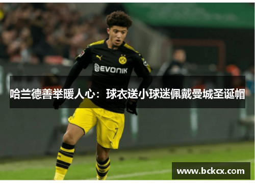 哈兰德善举暖人心：球衣送小球迷佩戴曼城圣诞帽